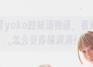 下载宅夏yoko的妹汤物语，看她的校服怎么受青睐满满！